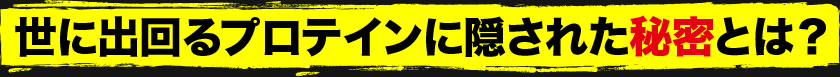 世に出回るプロテインに隠された秘密とは？