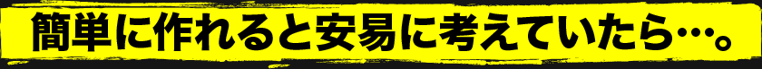 簡単に作れると安易に考えていたら…