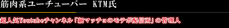 筋肉系ユーチューバー KTM氏