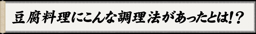 豆腐料理にこんな調理方法があったとは！？