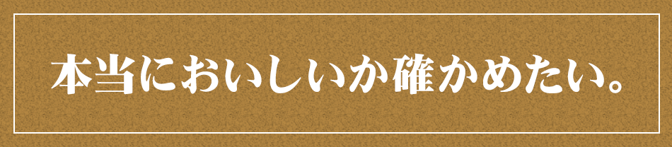 本当においしいか確かめたい。